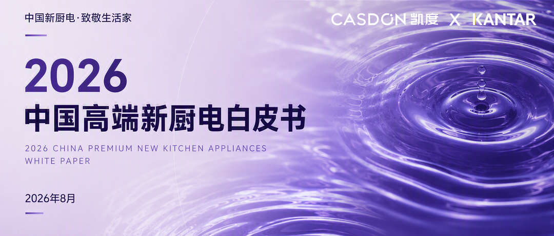 凯度×凯度，真的联动了！KANTAR携手CASDON凯度电器联合发布《2026中国高端新厨电白皮书》