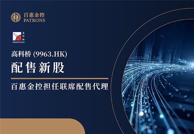 高科桥(9963.HK)配售最多4000万股新股 筹资逾2.8亿 百惠金控任联席配售代理