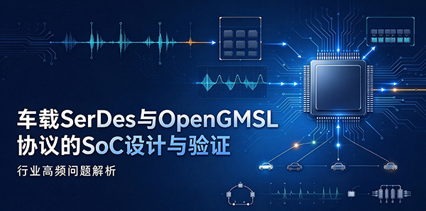 基于车载SerDes和OpenGMSL协议的SoC设计与验证：行业高频问题解析